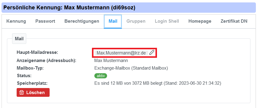 Persönliche Kennung, Doppelpunkt, Max Mustermann, Runde Klammer di69soz Runde Klammer. 8 Tabs. Kennung, Passwort, Berechtigungen, ausgewählt Mail, Gruppen, ausgegraut Login Shell, Hompage, Zertifikat DN. Bereich Mail. Haupt-Mailadresse, Doppelpunkt, markiertes Auswahlfeld Max.Mustermann AT lrz.de. Anzeigename Runde Klammer Adressbuch Runde Klammer, Doppelpunkt, Max Mustermann. Mailbox-Typ, Doppelpunkt, Exchange-Mailbox Runde Klammer Standard Mailbox Runde Klammer. Status, Doppelpunkt, aktiv. Speicherplatz, Doppelpunkt, Es sind 12 MB von 3072 MB belegt Runde Klammer Stand Doppelpunkt 2023-06-30 21 Doppelpunkt 43 Doppelpunkt 32 Runde Klammer. Rote Schaltfläche Löschen.