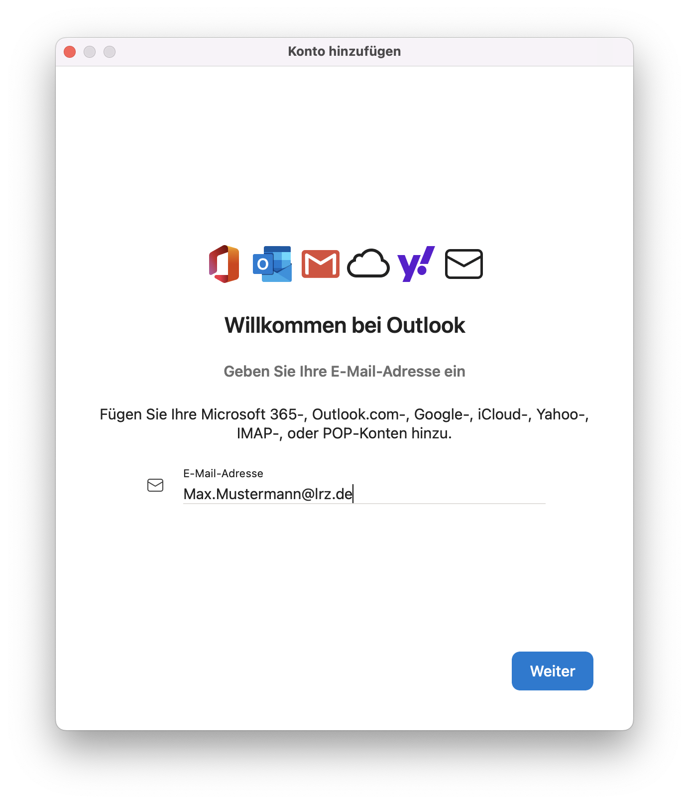 Fenster Konto hinzufügen. Icons. Willkommen bei Outlook. Geben Sie Ihre E-Mail-Adresse ein. Fügen Sie Ihre Microsoft 364-, Outlook.com-, Google-, iCloud-, Yahoo-, IMAP-, oder POP-Konten hinzu. E-Mail-Adresse, darunter Eingabefeld Max.Mustermann At lrz.de. Schaltfläche unten rechts, Weiter.