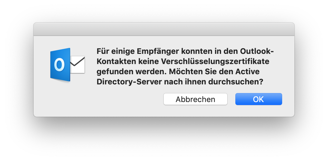 Kleines Fenster ohne Titel. Symbol Outlook. Für einige Empfänger konnten in den Outlook-Kontakten keine Verschlüsselungszertifikate gefunden werden. Möchten Sie den Active Directory-Server nach ihnen durchsuchen, Fragezeichen. Ganz unten rechts, Schaltflächen Abbrechen, OK.