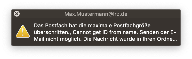 Kleines Fenster mit weißer Schrift auf dunklem Hintergrund, Max.Mustermann At lrz.de. Symbol Ausrufezeichen im Dreieck für Achtung, rechts daneben der Text. Das Postfach hat die maximale Postfachgröße überschritten., Cannot get ID from name. Senden der E-Mail nicht möglich. Die Nachricht wurde in ihren Ordne...