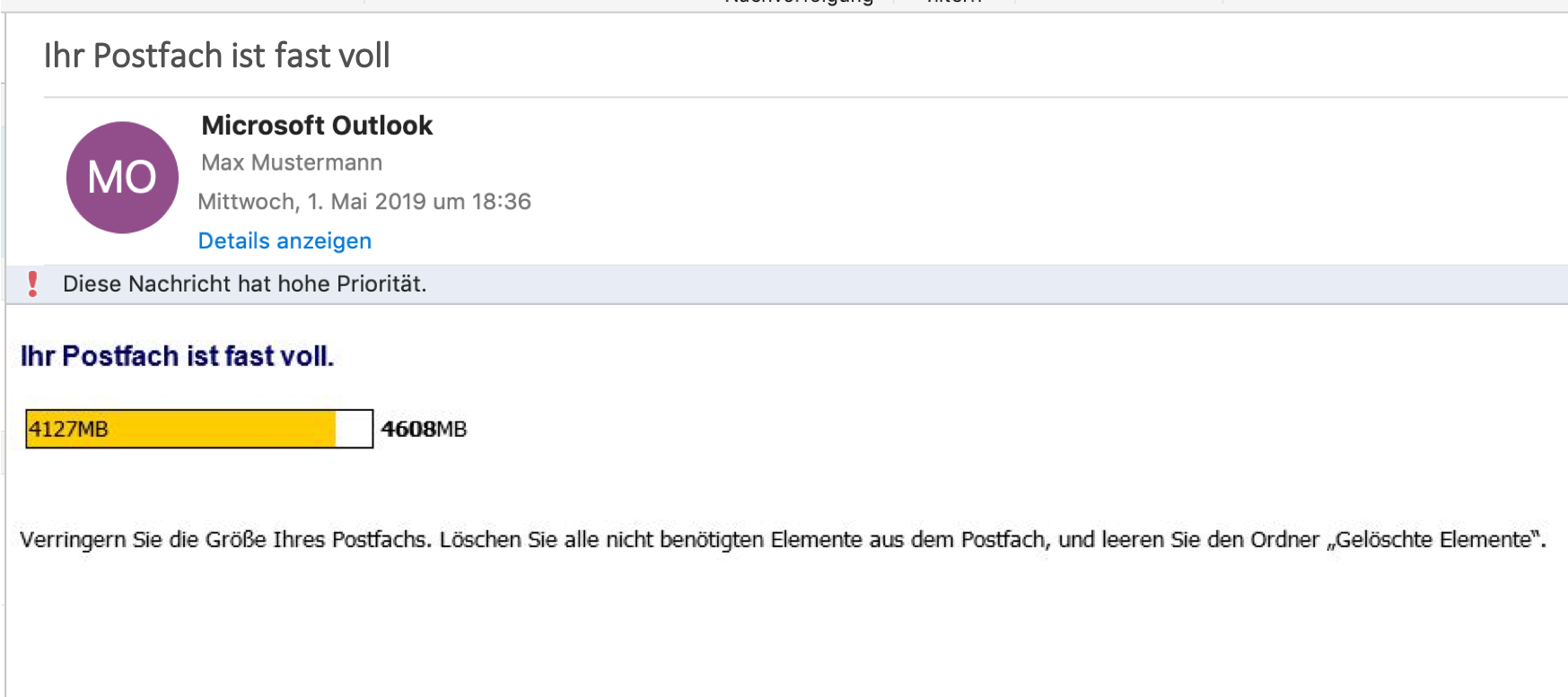 Fensterausschnitt. Ihr Postfach ist fast voll. Trennlinie. Initialen MO im Kreis, rechts daneben Anfang. Microsoft Outlook. Max Mustermann. Mittwoch, 1. Mai 2019 um 18 Doppelpunkt 36. Anklickbar Details anzeigen. Rechts daneben Ende. Grauer Balken, Aufrufezeichen, Diese Nachricht hat hohe Priorität. Ihr Postfach ist fast voll. Langer Balken, fast vollständig ockerfarben ausgefüllt, 4127MB, rechts daneben 4608MB. Verringern Sie die Größe Ihres Postfachs. Löschen Sie alle nicht benötigten Elemente aus dem Postfach, und leeren Sie den Ordner 'Gelöschte Elemente'.