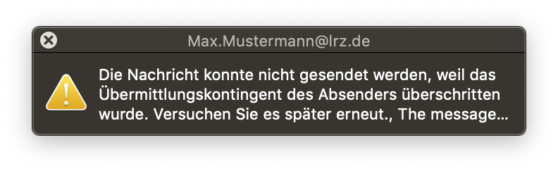 Kleines Fenster mit weißer Schrift auf dunklem Hintergrund, Max.Mustermann At lrz.de. Symbol Ausrufezeichen im Dreieck für Achtung, rechts daneben der Text. Die Nachricht konnte nicht gesendet werden, weil das Übermittlungskontingent des Absenders überschritten wurde. Versuchen Sie es später erneut., The message...