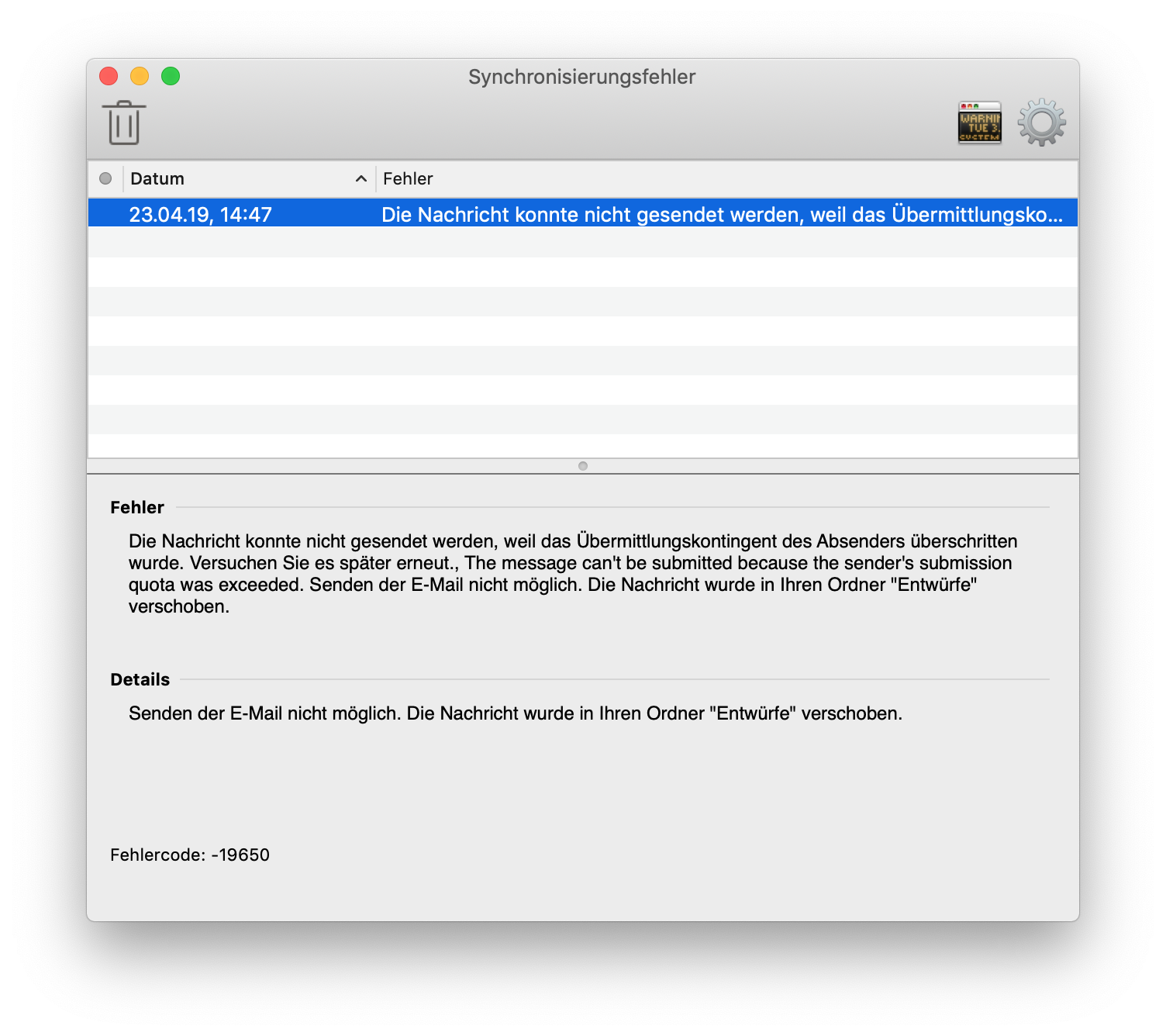 Fenster Synchronisierungsfehler. Symbol Papierkorb, ganz rechts Symbol Fenster, Symbol Zahnrad für Einstellungen. Tabelle mit 3 Spalten und einem ausgewähltem Eintrag. Beschreibung spaltenweise. Spalte 1, Grauer Kreis, leer. Spalte 2, Datum, rechts Pfeilspitze nach oben für aufsteigende Sortierung, 23.04.19, 14 Doppelpunkt 47. Spalte 3, Fehler, Die Nachricht konnte nicht gesendet werden, weil das Übermittlungsko... In der Tabelle noch 8 leere Zeilen. Darunter. Fehler. Die Nachricht konnte nicht gesendet werden, weil das Übermittlungskontingent des Absenders überschritten wurde. Versuchen Sie es später erneut., The message can't be submitted because the sender's submission quota was exceeded. Senden der E-Mail nicht möglich. Die Nachricht wurde in Ihren Ordner 'Entwürfe' verschoben. Details. Senden der E-Mail nicht möglich. Die Nachricht wurde in Ihren Ordner 'Entwürfe' verschoben. Fehlercode Doppelpunkt, -19650.