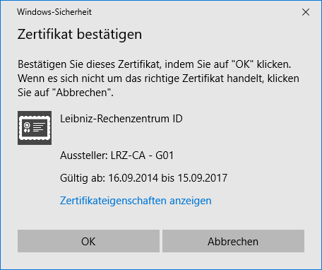 Kleines Fenster Windows-Sicherheit. Zertifikat bestätigen. Bestätigen Sie dieses Zertifikat, indem Sie auf 'OK' klicken. Wenn es sich nicht um das richtige Zertifikat handelt, klicken Sie auf 'Abbrechen'. Symbol Zertifikat, Leibniz-Rechenzentrum ID. Aussteller, LRZ-CA - G01. Gültig ab, 16.09.2014 bis 15.09.2017. Anklickbar Zertifikateigenschaften anzeigen. Unten Schaltflächen OK, Abbrechen.