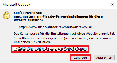 Fenster Microsoft Outlook. Symbol geschlossenes Schloss. Konfigurieren von max.mustermann At lrz.de-Servereinstellungen für diese Website zulassen, Fragezeichen. https Doppelpunkt Schrägstrich Schrägstrich www.lrz.de Schrägstrich autodiscover Schrägstrich autodiscover.xml. Das Konto wurde für die Einstellungen auf diese Website umgeleitet. Sie sollten nur Einstellungen aus Quellen zulassen, die Sie kennen und denen Sie vertrauen. Markiert Kästchen mit Pfeil, Zukünftig nicht mehr zu dieser Website fragen. Darunter rechts, Schaltflächen markiert Zulassen, Abbrechen.