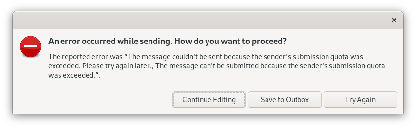 Small window without label. Symbol minus sign on red circle. An error occurred while sending. How do you want to proceed, question mark. The reported error message was, quote, The message couldn't be sent because the sender's submission quota was exceeded. Please try again later, The message couldn't be submitted because the sender's submission quota was exceeded, end of quote. Below 3 buttons Continue Editing, Save to Outbox, Try Again.