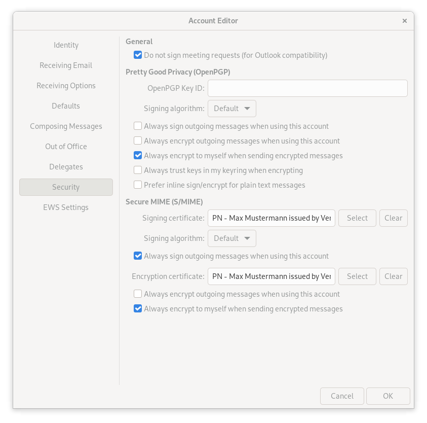 Window Account Editor. Left column with 9 items, selected item 8, Security. On the right the main field. General. Box with check, Do not sign meeting requests (for Outlook compatibility). Pretty Good Privacy (OpenPGP). OpenPGP key identifier, empty input field. Signature algorithm, checkbox Default. Empty box, Always sign outgoing messages when using this account. Empty box, Always encrypt outgoing messages going when using this account. Check box, Always encrypt for myself when sending encrypted messages. Empty box, Always trust keys in my keychain when encrypting. Empty box, Prefer inline sign slash encrypt for plain text messages. Secure MIME (S slash MIME). Signing certificate, input box PN - Max Mustermann issued by Ver, 2 buttons Select, Clear. Signing algorithm, selection box Default. Check box, Always sign outgoing messages when using this account. Encryption certificate, input box, PN - Max Mustermann issued by Ver, 2 buttons Select, Clear. Empty box, Always encrypt outgoing messages when using this account. Checked box, Always encrypt to myself when sending encrypted messages. At the very bottom right, Cancel, OK buttons.