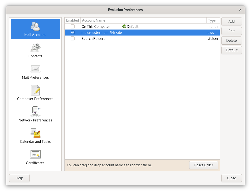 Window Evolution Preferences. Left column centered 7 items, each with icon and below naming, selected item 1 Mail Accounts. On the right the main field. Table with 3 columns and 3 entries. Entry 1st column Enabled , empty box. Wide column Account name, On this computer, icon tick on circle, default. Type column, maildir. Entry 2 is selected. Enabled column, box with check mark. Width column account name, Max.Mustermann At lrz.de. Type column, ews. Entry 3. column Enabled, empty box. Width column account name, Search Folders. Type column, vfolder. Selected below, you can drag and drop account names to reoder them, Button Reset Order. To the right of that, one below the other, 4 buttons, Add, Edit, Delete, Default. At the bottom left, Help button, right Close button.