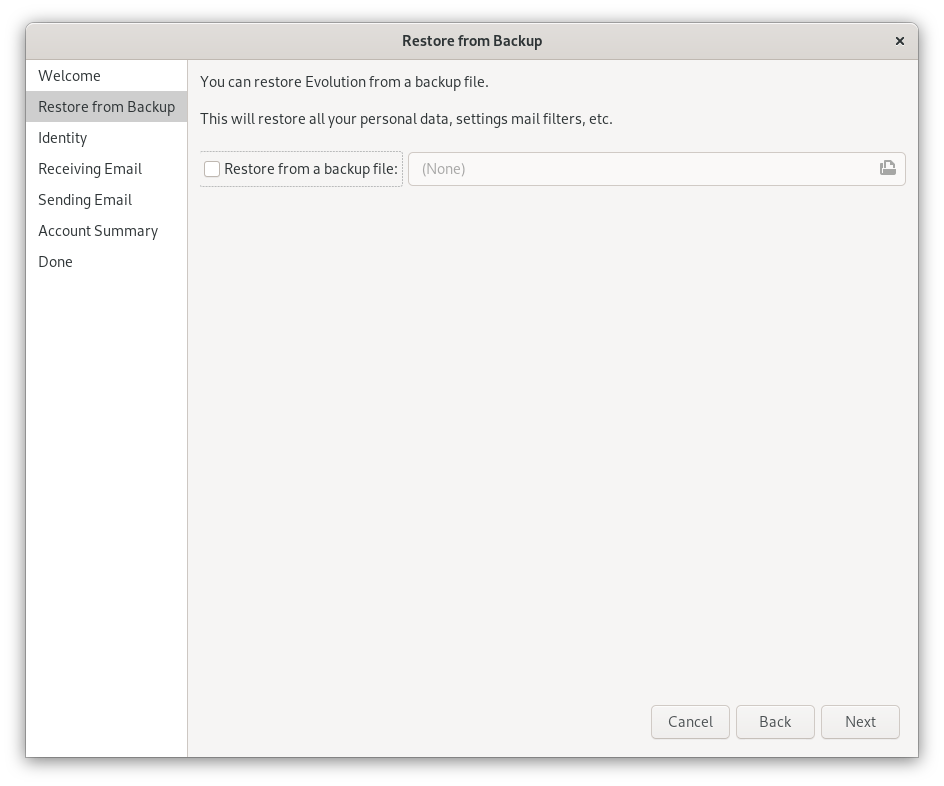 Window Restore from Backup. Left column. Welcome, selected Restore from Backup, Identity, Retrieving Email, Sending Email, Account summary, Done. Main field on the right. You can restore Evolution from a backup file. This will restore all your personal data, settings mail filters, etc. Empty checkbox, Restore from a backup file, colon. Empty Input field. At the very bottom right, Cancel, Back and Next buttons.