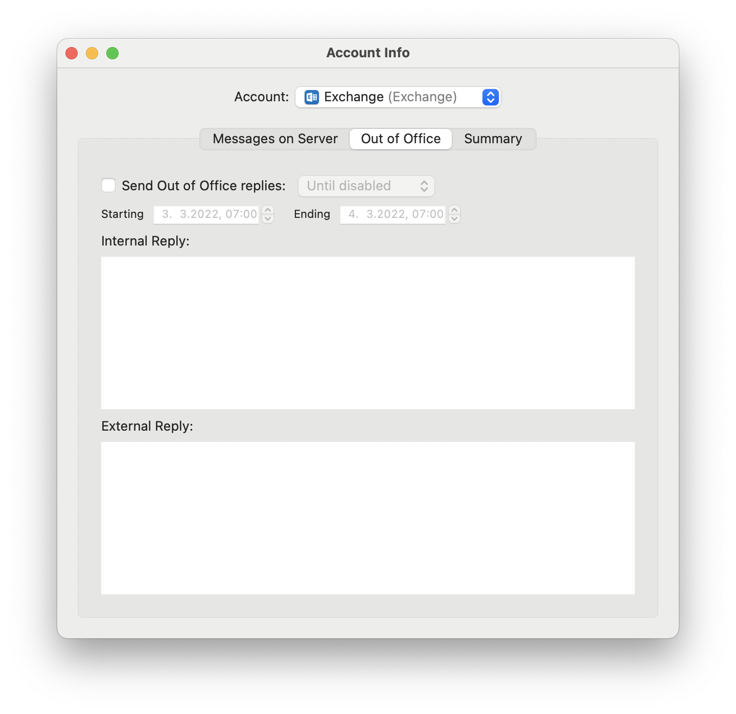 Windwo Account info. Account, selected Exchange, round bracket open, Exchange, round bracket closed. 3 tabs, Messages on Server, selected Out of Office, Summary. Empty box, Send Out of Office replies, dimmed selection box Until disabled. Starting, dimmed select box 3. 3.2022 comma 07 colon 00, Ending, dimmed select box 4. 3.2022 comma 07 colon 00. Internal Reply, colon. Large blank field. External Reply, colon. Large empty field.