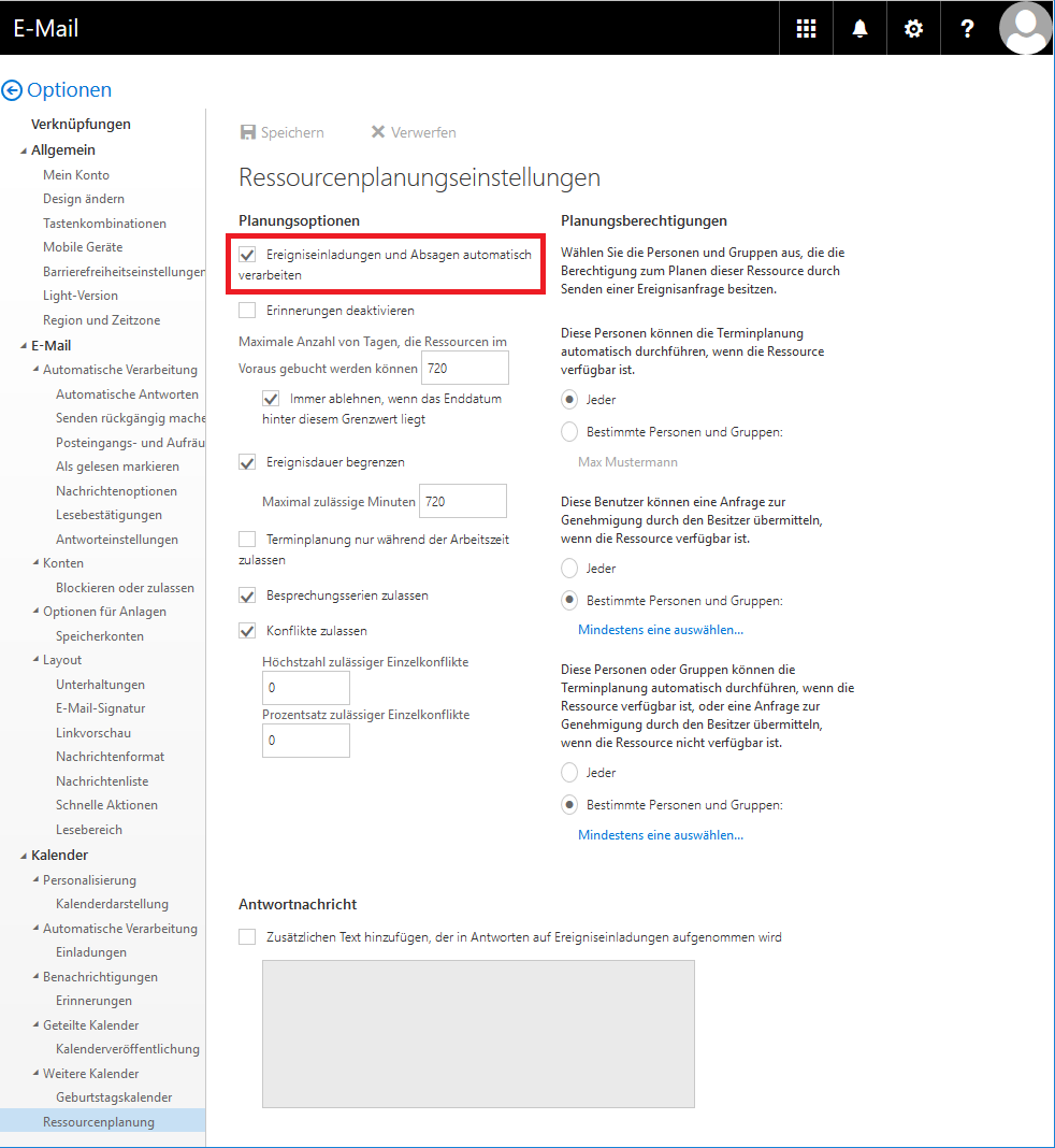 Schwarzer Balken E-Mail, rechts Symbole. Pfeil nach links im Kreis für zurück, Optionen. Links eine Spalte mit den hierachisch gegliederten Optionen, alle sind ausgeklappt. Verknüpfungen. Allgemein mit 7 Unterpunkten. E-Mail mit 20 Unterpunkten auf 2 Ebenen. Kalender mit 11 Unterpunkten auf 2 Ebenen, der letzte auf Stufe 1 ist ausgewählt Ressourcenplanung. Rechts daneben das Hauptfeld. Anklickbar Speichern, Verwerfen. Größere Schrift, Ressourcenplanungseinstellungen. Auteilung in 2 Spalten. Linke Spalte, Planungsoptionen. Markiert Kästchen mit Haken, Ereigniseinladungen und Absagen automatisch verarbeiten. Im Weiteren lassen sich Zeiten für Vorausbuchung und Ereignisdauer sowie der Umgang bei Konflikten einstellen. Rechte Spalte, Planungsberechtigungen. Hier gibt es für 3 Berechtigungen 2 Alternativen, Jeder, Bestimmte Personen und Gruppen, wobei mindestens eine auszuwählen ist. Unter den Spalten, Antwortnachricht. Leeres Kästchen mit Erklärung. Größeres Eingabefeld.