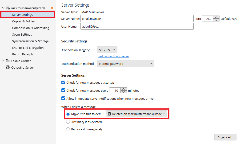 Window Account Settings. In the left column under max.mustermann At lrz.de, selected Server Settings, Copies and Folders, Composing and Addressing, Spam Settings, Synchronization and Storage, End-To-End Encryption, Return Receipts. Below Lokale Ordner and Outgoing Server. In the main field, Server Settings. Server type, IMAP Mail Server, Server Name, Input field xmail.mwn.de, Port Input Field 993, Default 993. User Name Input field ads backslash di69soz. Security Settings. Connection security, selection field SSL slash TLS, clickable Test connection to server, authentication method, Selection field Normal password. Server Settings. Box with hook, Check for new messages at startup, Box with hook, Check for new messages every, Input field 10, minutes, Box with hook, Allow immediate server notifications when new messages arrive. When I delete a message. Marks selected radio button, Move it to this folder, Select field Deleted on max.mustermann AT lrz.de, Radio button, Just mark it as deleted, Radio button, Remove it immediately. Underneath Right, Button Advanced.