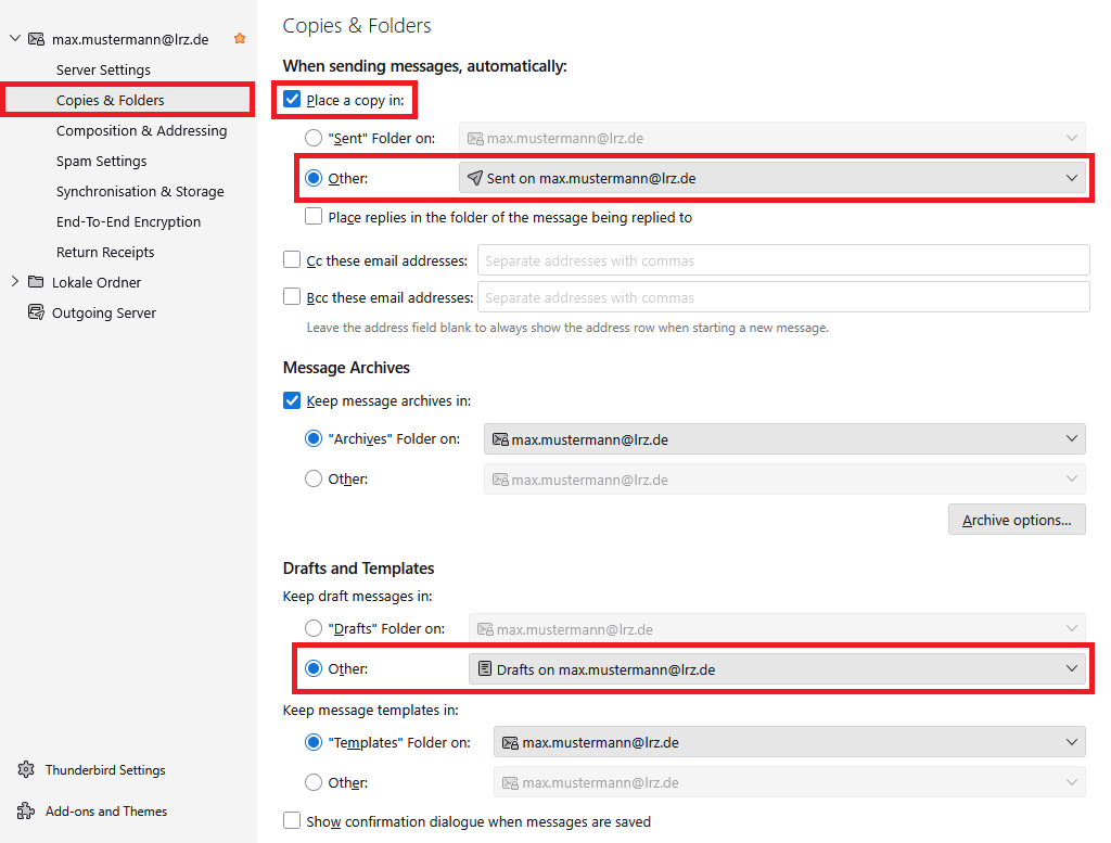 Window Account Settings. In the left column at max.mustermann At lrz.de, Server Settings, selected Copies and Folders, Composing and Addressing, Spam Settings, Synchronization and Storage, End-To-End Encryption, Return Receipts. Below Lokale Ordner and Outgoing Server. In the main field, Copies and Folders. When sending messages automatically. Below box with hook, Place a copy in. Below radio button  Sent Folder on, grayed-out selection field, selected radio button Other, selection field, Send on max.mustermann At lrz.de, Box Place replies in the folder of the message being replied to. Box CC these email addresses, blank input field, Box BCC these email addresses, blank input field. Leave the address field blank to always show the address row when starting a new message. Message Archive, Box with hook, Keep messages archive in, selected radio button, Archives Folder on, selection field, max.mustermann At lrz.de, radio button, Other, grayed-out selection field. Right below, button, Archive options. Drafts and Templates. Keep draft messages in. Radio button, Drafts Folder on, grayed-out selection field, Selected selected radio button Other, selection field Drafts on max.mustermann At lrz.de. Keep message templates in. Selected radio button, Templates Folder on, selection field max.mustermann At lrz.de, radio button Other, grayed-out selection field. Box Show confirmation dialog when messages are saved. 