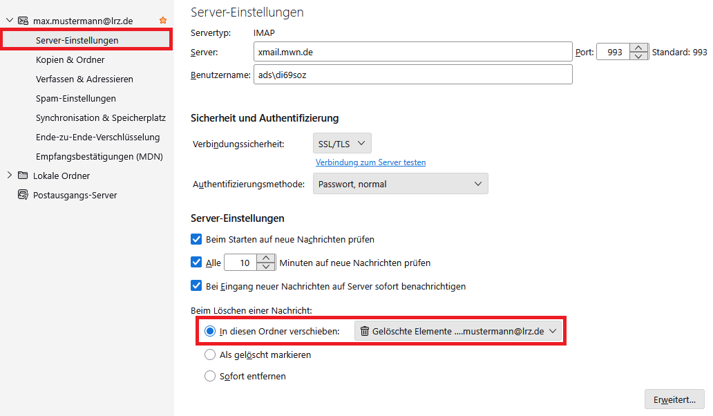 Fenster Konto-Einstellungen. In der linken Spalte unter max.mustermann At lrz.de, ausgewählt Server-Einstellungen, Kopien und Ordner, Verfassen und Adressieren, Spam-Einstellungen, Synchronisation und Speicherplatz, Ende-zu-Ende-Verschlüsselung, Empfangsbestätigungen (MDN). Darunter Lokale Ordner und Postausgangs-Server. Im Hauptfeld, Server-Einstellungen. Servertyp IMAP, Server Eingabefeld xmail.mwn.de, Port Eingabefeld 993, Standard 993. Benutzername Eingabefeld ads Rückwärtsstrich di69soz. Sicherheit und Authentifizierung. Verbindungssicherheit, Auswahlfeld SSL Schrägstrich TLS, anklickbar Verbindung zum Server testen, Authentifizierungsmethode Auswahlfeld Passwort normal. Server-Einstellungen. Kästchen mit Haken, Beim Starten auf neue Nachrichten prüfen, Kästchen mit Haken, Alle, Eingabefeld 10, Minuten auf neue Nachrichten prüfen, Kästchen mit Haken, Bei Eingang neuer Nachrichten auf Server sofort benachrichtigen. Beim Löschen einer Nachricht. Markiert ausgewählter Radioknopf, In diese Ordner verschieben, Auswahlfeld Gelöschte Elemente mustermann AT lrz.de, Radioknopf, Als gelöscht markieren, Radioknopf, Sofort entfernen. Darunter Rechts, Schaltfläche Erweitert. 