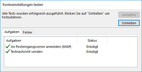 Fenster Kontoeinstellungen testen. Alles Test wurden erfolgreich ausgeführt. Klicken Sie auf Schließen um fortzufahren. Rechts daneben untereinander 2 Schaltflächen, Abgeblendet Anhalten, Schließen. Karteikarte Ausgesählt Aufgaben, Fehler. Tabelle mit 2 Spalten und 2 Einträgen. Spalte Aufgaben. Haken, An Posteingangsserver anmelden (IMAP). Haken, Testnachricht senden. Spalte Status, zweimal Erledigt.