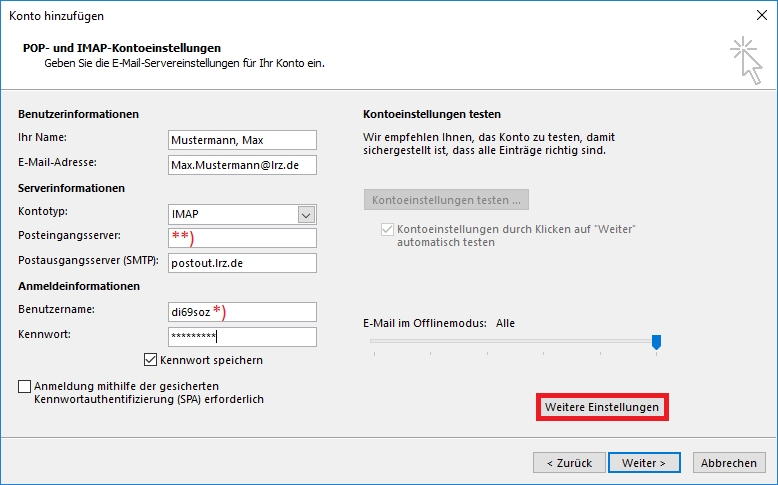 Fenster Konto hinzufügen. POP- und IMAP-Kontoeinstellungen. Geben Sie die E-Mail-Einstellungen für Ihr Konto ein. Hauptfeld linke Seite. Benutzerinformationen. Ihr Name, Eingabefeld Mustermann, Max. E-Mail-Adresse, Eingabefeld max.mustermann At lrz.de. Serverinformationen. Kontotyp, Auswahlfeld IMAP. Posteingangsserver, Eingabefeld Markierung Stern Stern Klammer-zu. Postausgangsserver (SMTP), Eingabefeld postout.lrz.de. Anmeldeinformationen. Benutzername, Eingabefeld di69soz, Markierung Stern Klammer-zu. Kennwort, Eingabefeld Dicke Punkte. Kästchen mit Haken, Kennwort speichern. Leeres Kästchen, Anmeldung mithilfe der gesicherten Kennwortauthentifizierung (SPA) erforderlich. Hauptfeld rechte Seite. Kontoeinstellungen testen. Wir empfehlen Ihnen, das Konto zu testen, damit sichergestellt ist, dass alle Einträge richtig sind. Schaltfläche Kontoeinstellungen testen... Kästchen mit Haken, Kontoeinstellungen durch Klicken auf Weiter automatisch testen. E-Mail im Offlinemodus, Alle. Darunter eine Leiste mit Schieberegler ganz rechts. Darunter rechts, Markiert Schaltfläche Weitere Einstellungen. Ganz unten rechts, 3 Schaltflächen Zurück, Weiter, Abbrechen.