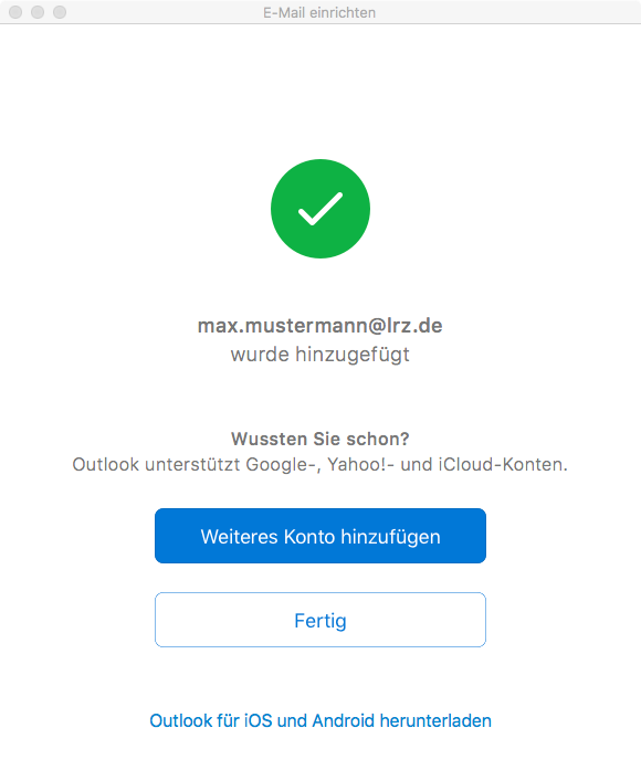 Zentriert Haken im grünen Kreis. max.mustermann At lrz.de wurde hinzugefügt. Wussten Sie schon, Fragezeichen. Outlook unterstützt Google-, Yahoo Ausrufezeichen - und iCloud-Konten. Schaltfläche Weiteres Konto hinzufügen. Schaltfläche Fertig. Anklickbar Outlook für iOS und Android herunterladen.