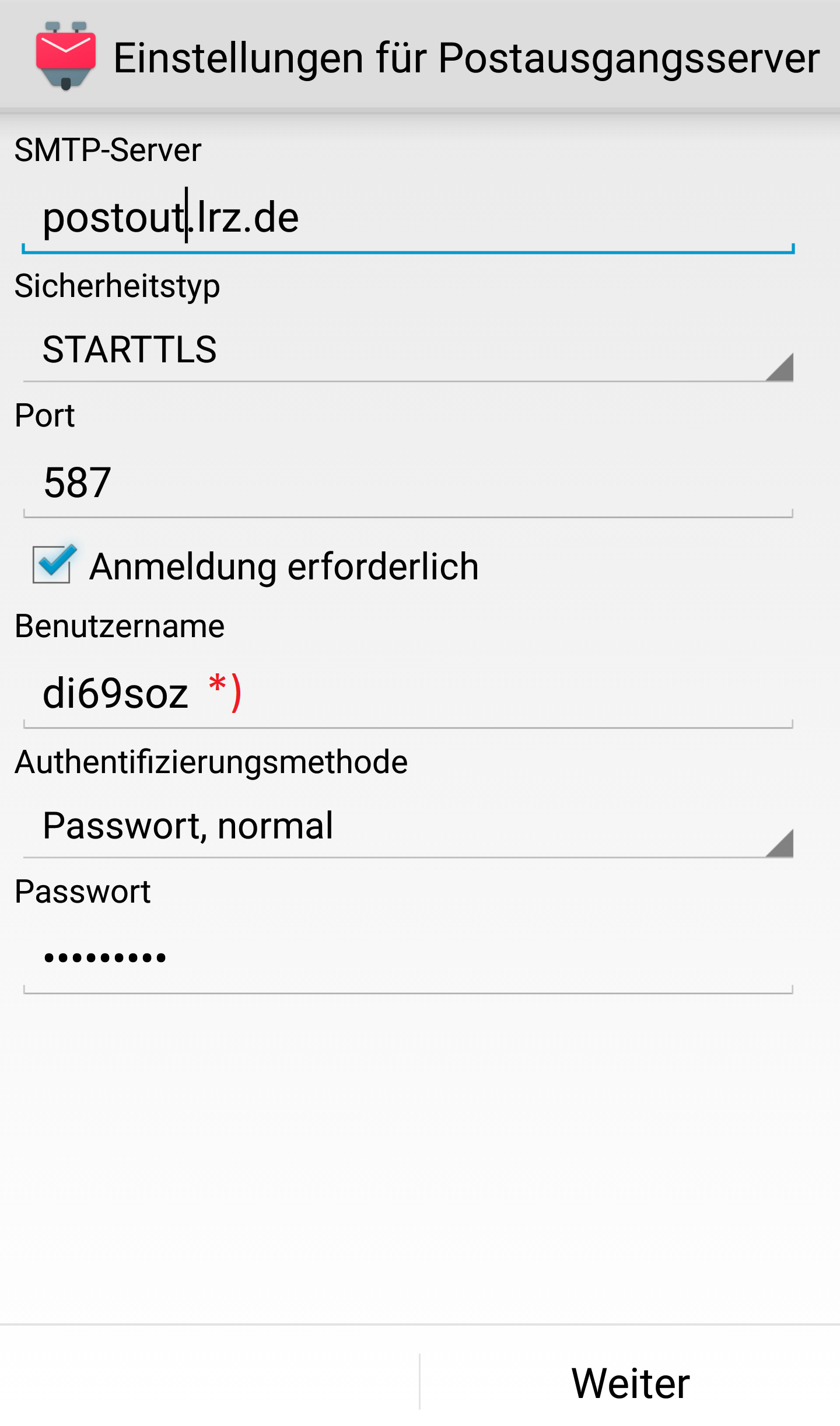 K-9-Logo, Einstellungen für Postausgangsserver. IMAP-Server, darunter Eingabefeld postout.lrz.de. Sicherheitstyp, darunter Auswahlfeld STARTTLS. Port, darunter Eingabefeld 587. Kästchen mit Haken, Anmeldung erforderlich. Benutzername, darunter Eingabefeld di69soz, Markierung Stern Klammer-zu. Authentifizierungstyp, darunter Auswahlfeld Passwort, normal. Passwort, darunter Eingabefeld Dicke Punkte. Unten rechts anklickbar Weiter.
