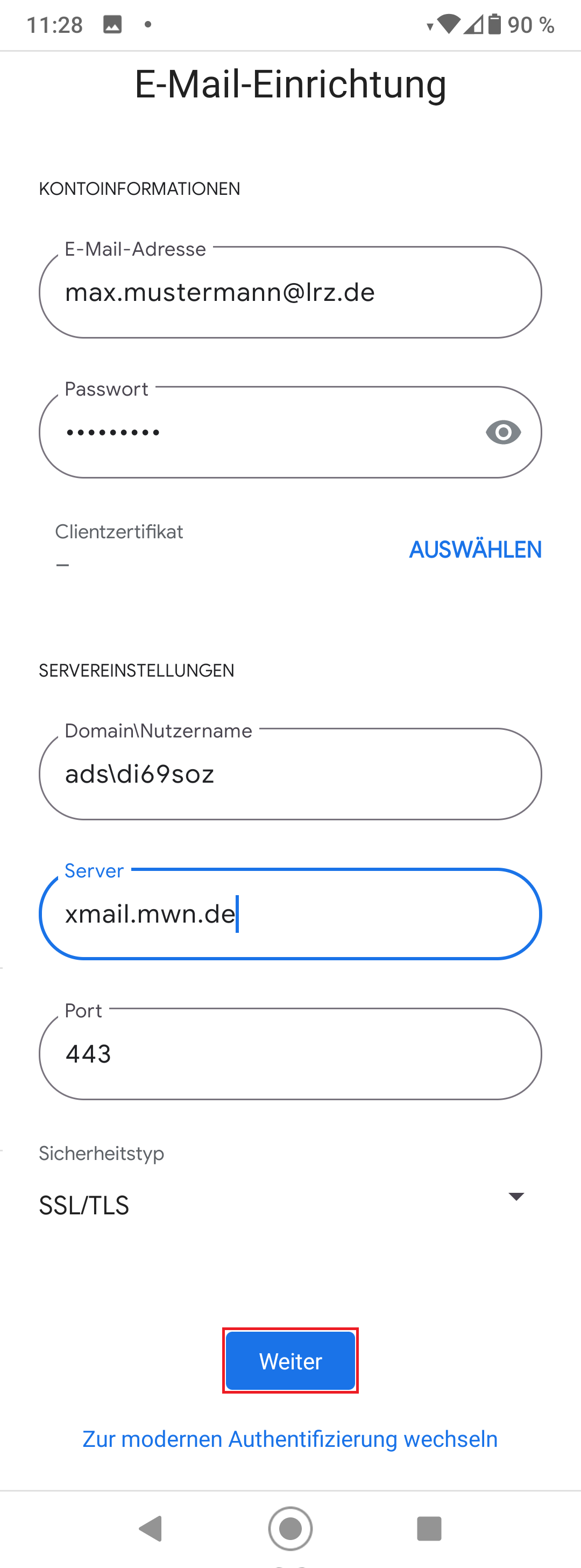 E-Mail-Einrichtung. KONTOINFORMATIONEN. E-Mail-Adresse. Eingabefeld max.mustermann AT lrz.de. Passwort. Eingabefeld Dicke Punkte, rechts Symbol Auge um das Passwot anzuzeigen. Clientzertifikate, _ , Rechts anklickbar, Auswählen. SERVEREINSTELLUNGEN. Domain backslash Nutzername. Eingabefeld ADS backslash di69soz. Server. Eingabefeld xmail.mwn.de. Port. Eingabefeld 443. Sicherheitstyp. Auswahlfeld SSL Schrägstrich TLS. Ganz unten mittig, markierte Schaldfläche Weiter. Darunter anklickbar, Zur modernen Authentifizierung wechseln.